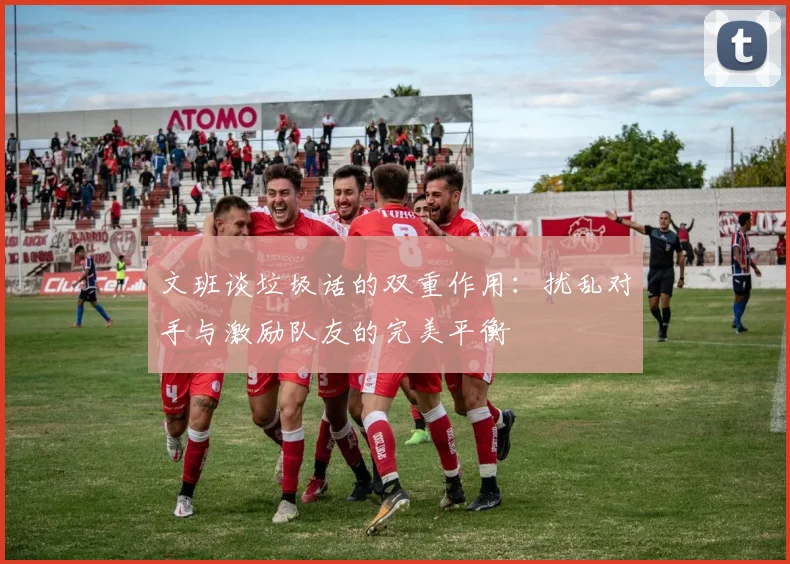文班谈垃圾话的双重作用：扰乱对手与激励队友的完美平衡