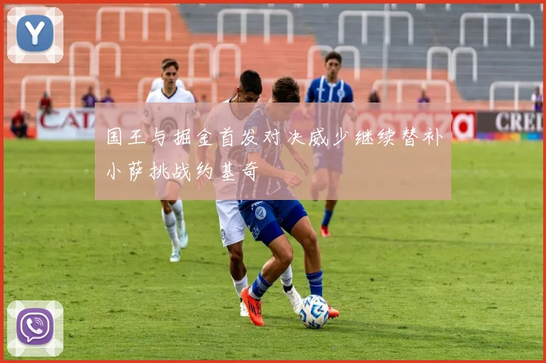 国王与掘金首发对决威少继续替补小萨挑战约基奇
