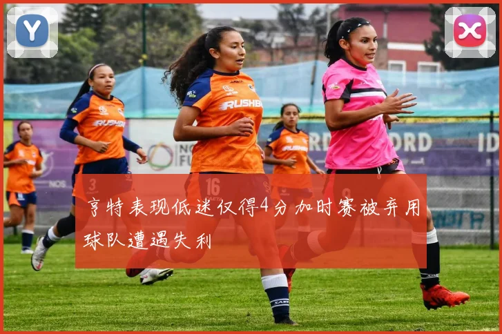 亨特表现低迷仅得4分加时赛被弃用球队遭遇失利