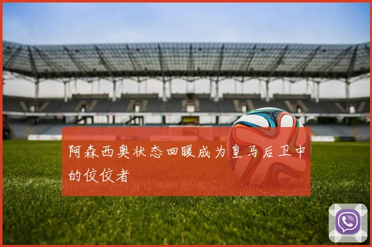 阿森西奥状态回暖成为皇马后卫中的佼佼者