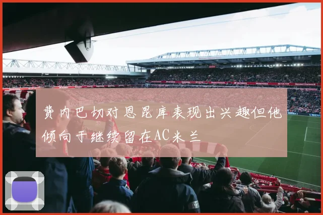 费内巴切对恩昆库表现出兴趣但他倾向于继续留在AC米兰