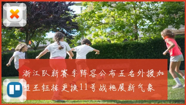 浙江队新赛季阵容公布五名外援加盟王钰栋更换11号战袍展新气象