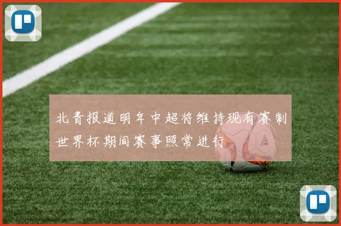 北青报道明年中超将维持现有赛制世界杯期间赛事照常进行