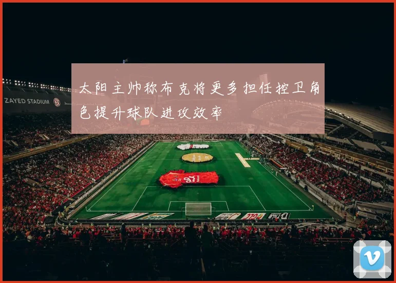 太阳主帅称布克将更多担任控卫角色提升球队进攻效率