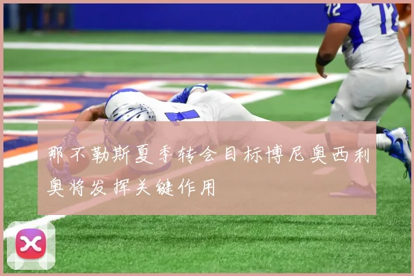 那不勒斯夏季转会目标博尼奥西利奥将发挥关键作用