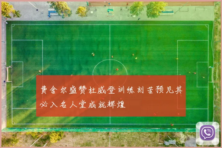 费舍尔盛赞杜威登训练刻苦预见其必入名人堂成就辉煌