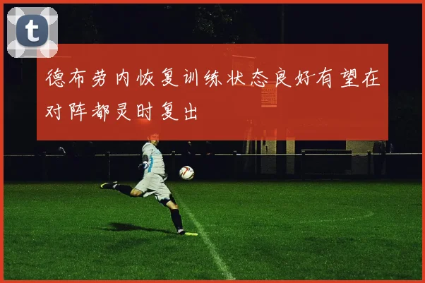 德布劳内恢复训练状态良好有望在对阵都灵时复出