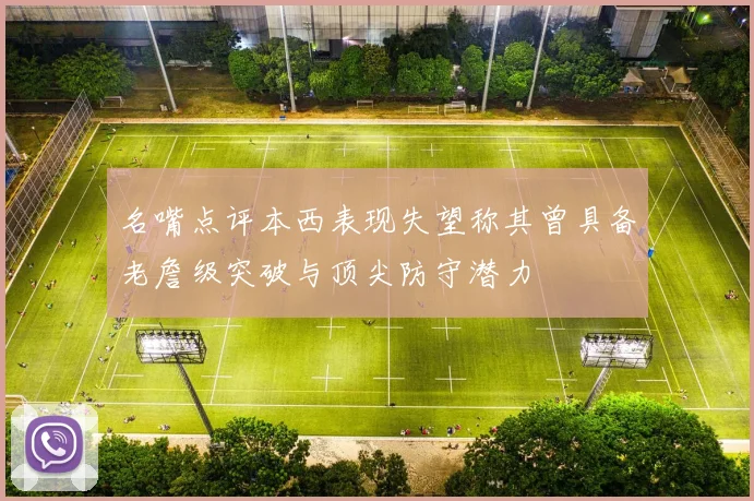 名嘴点评本西表现失望称其曾具备老詹级突破与顶尖防守潜力