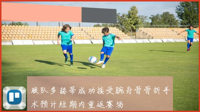 狼队多赫蒂成功接受腕舟骨骨折手术预计短期内重返赛场