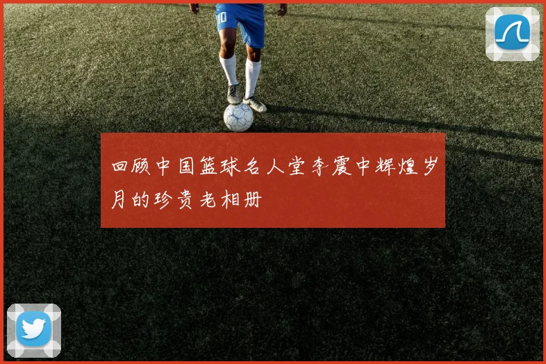 回顾中国篮球名人堂李震中辉煌岁月的珍贵老相册