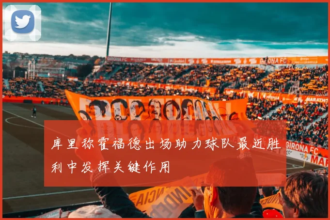 库里称霍福德出场助力球队最近胜利中发挥关键作用