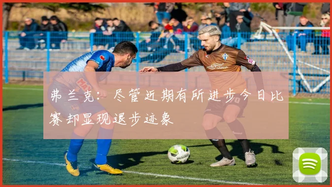 弗兰克：尽管近期有所进步今日比赛却显现退步迹象