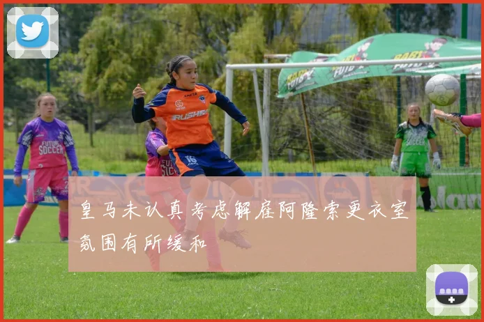 皇马未认真考虑解雇阿隆索更衣室氛围有所缓和