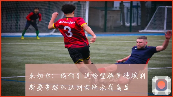 米切尔：我们引进哈登施罗德埃利斯要带球队达到前所未有高度