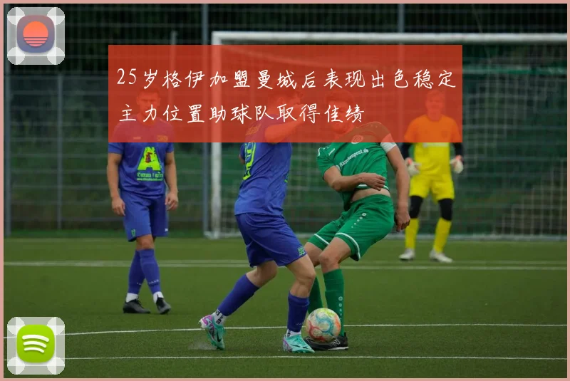 25岁格伊加盟曼城后表现出色稳定主力位置助球队取得佳绩
