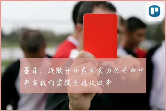 墨菲：连败并非真实实力对手命中率高我们需提升进攻效率